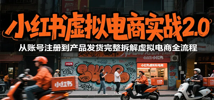 小红书虚拟电商实战2.0，从账号注册到产品发货完整拆解虚拟电商全流程-网亿资源平台
