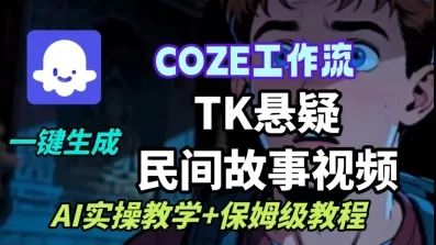 Coze扣子工作流一键生成TK悬疑民间故事视频，AI实操教学+保姆级教程-网亿资源平台