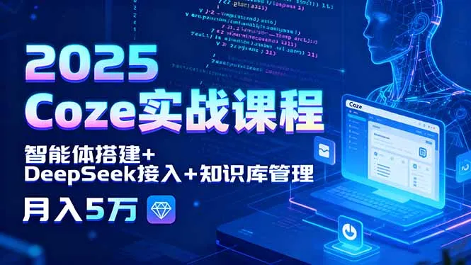 2025 Coze实战课程，智能体搭建+DeepSeek接入+知识库管理，月入5万-网亿资源平台