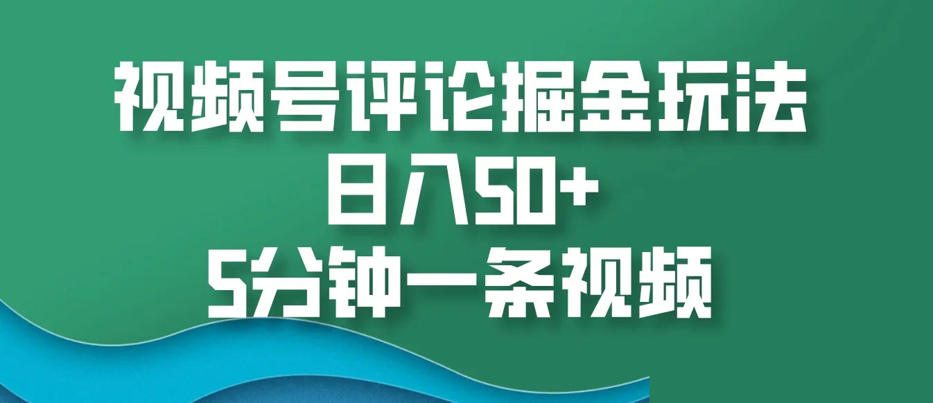 视频号评论掘金玩法,日入50+,5分钟一条视频-网亿资源平台
