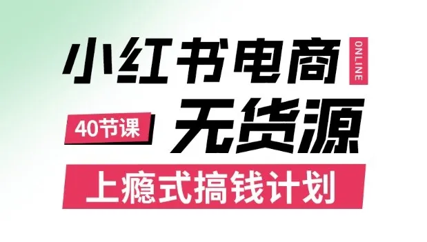 小红书无货源电商课程，上瘾式搞钱计划，不论月薪3k还是3W都应该学的賺钱技巧-网亿资源平台