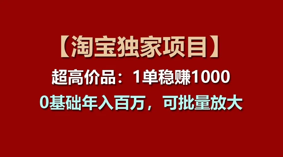 【淘宝独家项目】超高价品：1单稳赚1000多，0基础年入百万，可批量放大-网亿资源平台