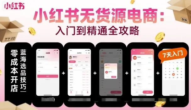 小红书无货源电商，入门到精通，开店+选品+笔记+剪辑+赛道+内容-网亿资源平台