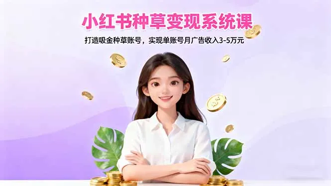 小红书种草变现系统课：打造吸金种草账号，实现单账号月广告收入3-5万元-网亿资源平台