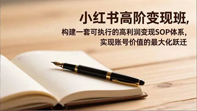 小红书高阶变现班，构建一套可执行的高利润变现SOP体系，实现账号价值的最大化跃迁-网亿资源平台