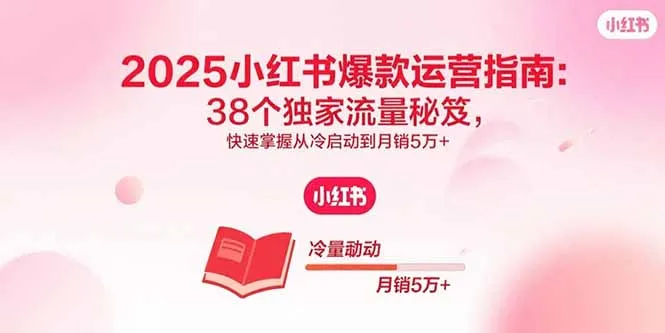 2025小红书爆款运营指南：38个独家流量秘笈，快速掌握从冷启动到月销5万+-网亿资源平台
