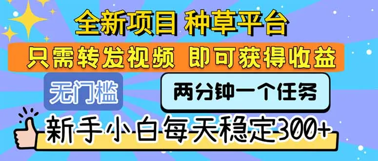 全新项目 种草平台 只需要转发任务视频 即可获得收益 新手小白每天300+-网亿资源平台