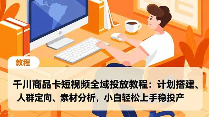 千川商品卡短视频全域投放教程：计划搭建、人群定向、素材分析，小白轻松上手稳投产-网亿资源平台