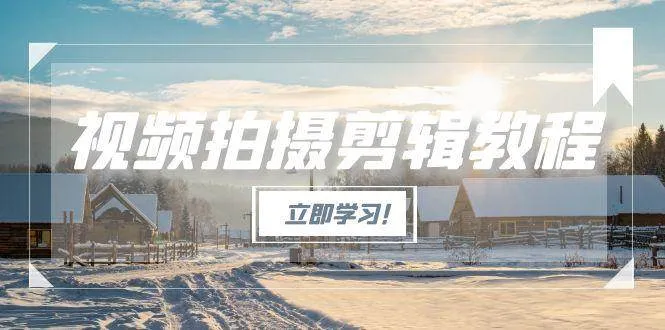 视频拍摄剪辑教程，从基础操作到进阶，爆款视频全流程生产术-网亿资源平台