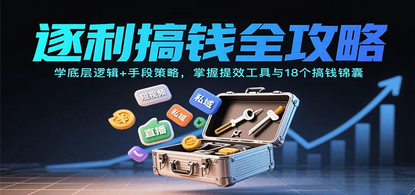 逐利搞钱全攻略：学底层逻辑+手段策略，掌握提效工具与18个搞钱锦囊(更新11月)-网亿资源平台