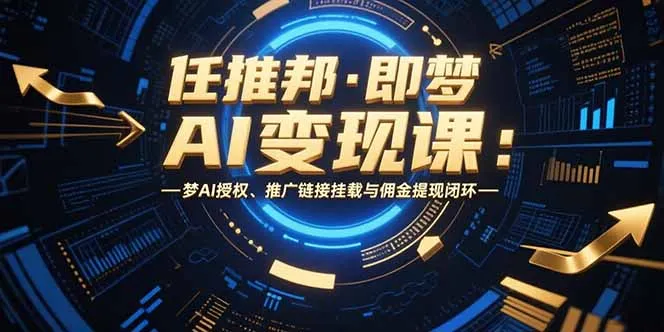 任推邦·即梦AI变现课：梦AI授权、推广链接挂载与佣金提现闭环-网亿资源平台