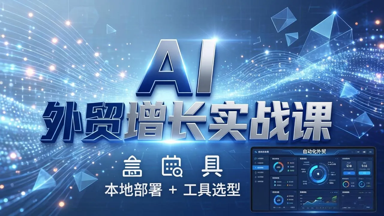 AI 外贸增长实战课：本地部署 + 工具选型，一站式搭建可落地自动化外贸系统-网亿资源平台