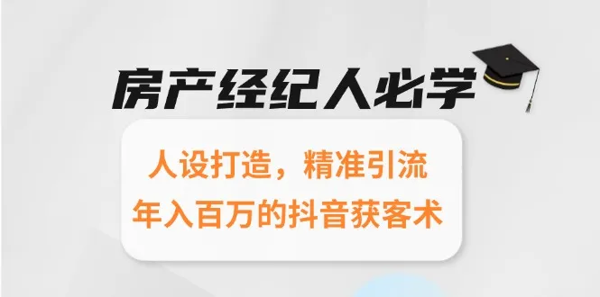 房产经纪人必学：人设打造，精准引流，年入百万的抖音获客术-网亿资源平台