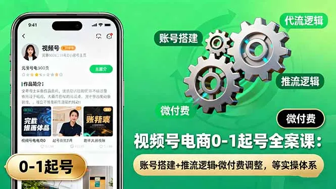 视频号电商0-1起号全案课：账号搭建+推流逻辑+微付费调整，等实操体系-网亿资源平台