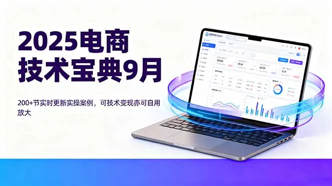 2025电商技术宝典9月：200+节实时更新实操案例，可技术变现亦可自用放大-网亿资源平台