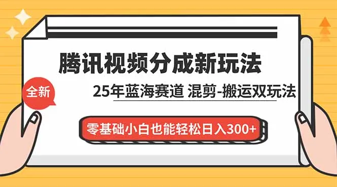 腾讯视频分成计划最新教程：25年蓝海赛道，混剪、搬运双玩法，零基础小白也能轻松日入300+-网亿资源平台