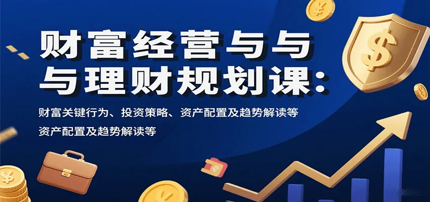 财富经营与理财规划课：财富关键行为、投资策略、资产配置及趋势解读等-网亿资源平台
