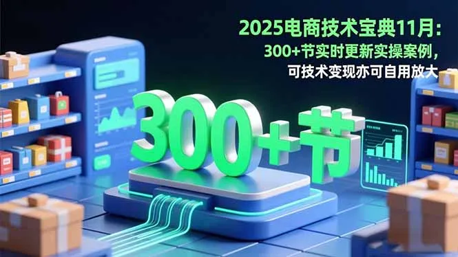 2025电商技术宝典11月：200+节实时更新实操案例，可技术变现亦可自用放大-网亿资源平台