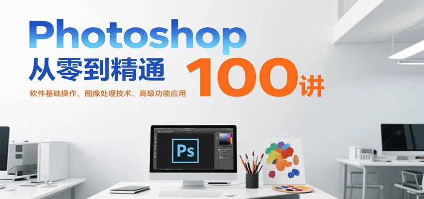 Photoshop从零到精通100讲：软件基础操作、图像处理技术、高级功能应用-网亿资源平台