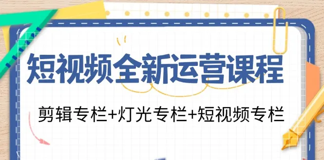 短视频全新运营课程：剪辑专栏+灯光专栏+短视频专栏(23节课)-网亿资源平台
