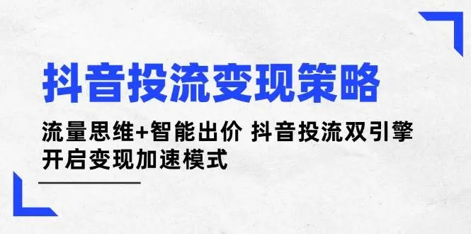 抖音投流变现策略：流量思维+智能出价 抖音投流双引擎 开启变现加速模式-网亿资源平台