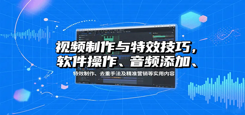 视频制作与特效技巧：软件操作、音频添加、特效制作、去重手法及精准营销等实用内容-网亿资源平台