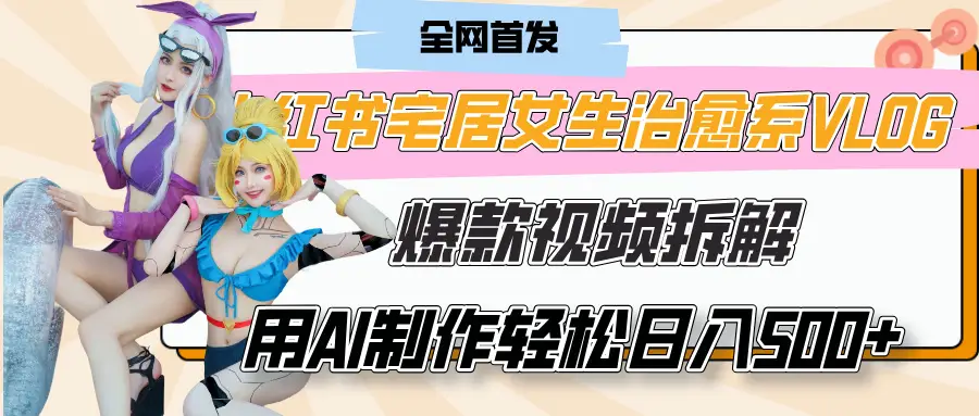 小红书宅居女生治愈系VLOG爆款视频拆解,用AI制作也能轻松日入500+,有手就行!-网亿资源平台