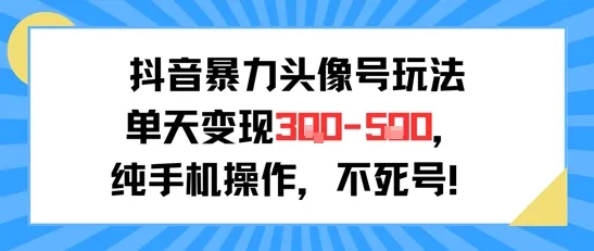 抖音暴力头像号玩法，单天变现3-5张纯手机操作，小白也能行-网亿资源平台