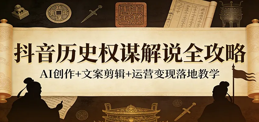抖音历史权谋解说全攻略：AI创作+文案剪辑+运营变现落地教学-网亿资源平台