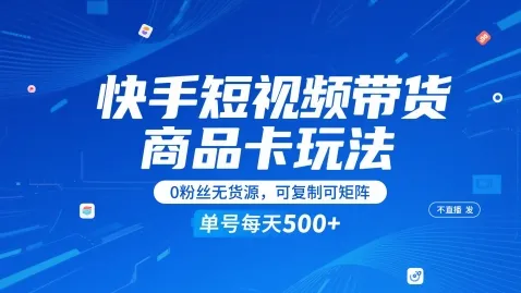 快手短视频带货商品卡玩法，不直播不发视频，0粉丝无货源，可复制可矩阵，单号每天1-5张-网亿资源平台