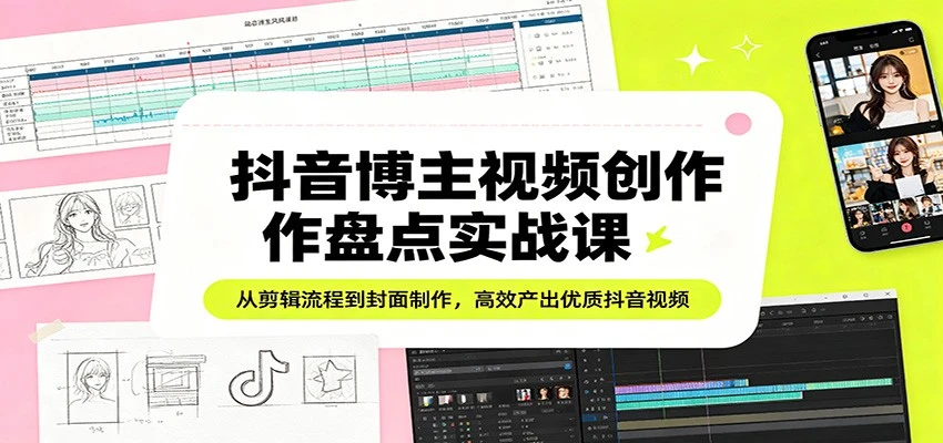 抖音博主视频创作盘点实战课：从剪辑流程到封面制作，高效产出优质抖音视频-网亿资源平台