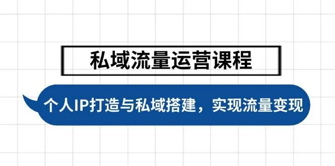 私域流量运营课程，个人IP打造与私域搭建，助力学员实现流量变现-网亿资源平台