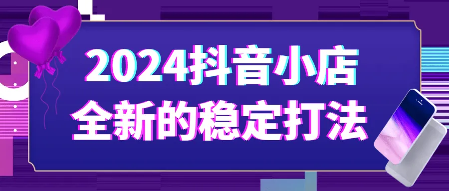 2024抖音小店全新的稳定打法-网亿资源平台