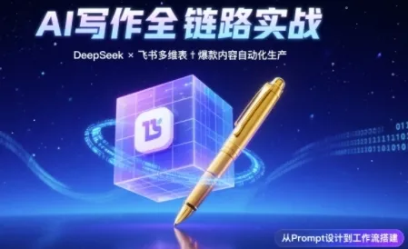 AI写作全链路：DeepSeek结构化Prompt+飞书多维表打造爆款内容体系-网亿资源平台