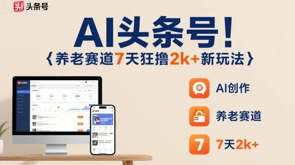 AI头条号，7天狂撸2k+，做养老赛道，新风口新玩法-网亿资源平台