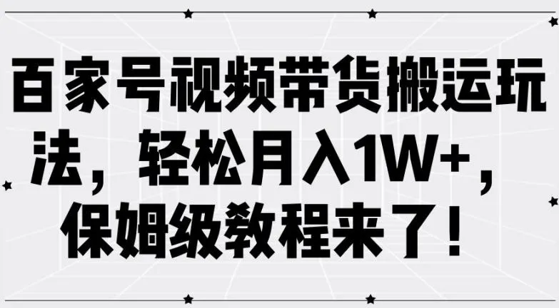 百家号视频带货搬运玩法，轻松月入1W+，保姆级教程来了【揭秘】-网亿资源平台