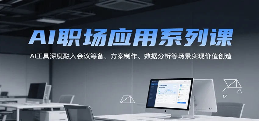 AI职场应用系列课，AI工具深度融入会议筹备、方案制作、数据分析等场景实现价值创造-网亿资源平台