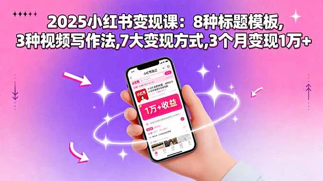 2025小红书变现课：8种标题模板,3种视频写作法,7大变现方式,3个月变现1万+-网亿资源平台