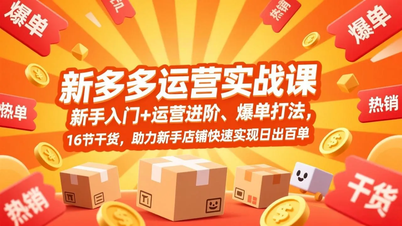 拼多多运营实战课，新手入门+运营进阶、爆单打法，16节干货，助力新手店铺快速实现日出百单-网亿资源平台