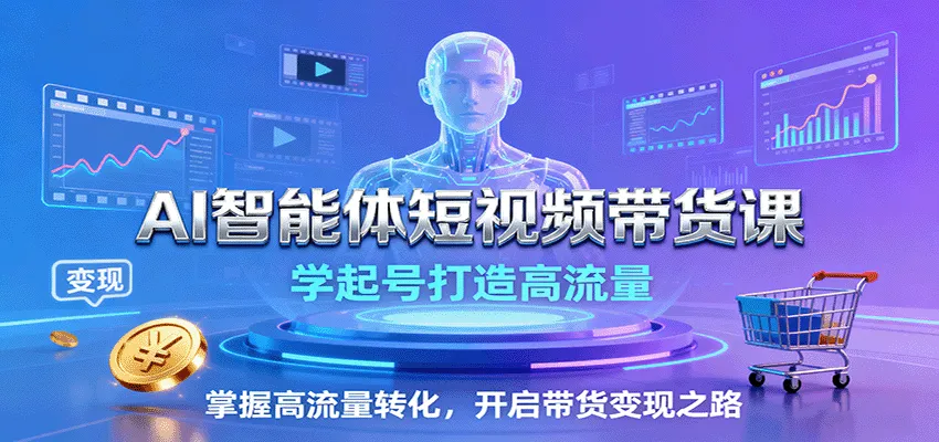 AI智能体短视频带货课：学起号打造高流量，掌握高流量转化，开启带货变现之路-网亿资源平台
