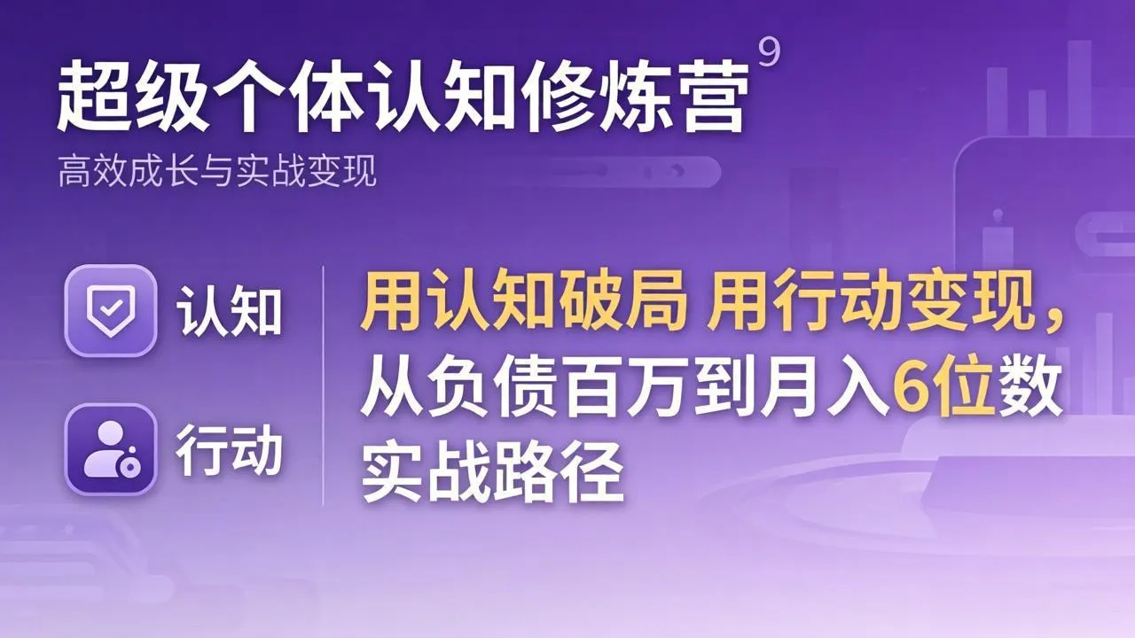 超级个体认知修炼营：用认知破局用行动变现，从负债百万到月入6位数实战路径-网亿资源平台