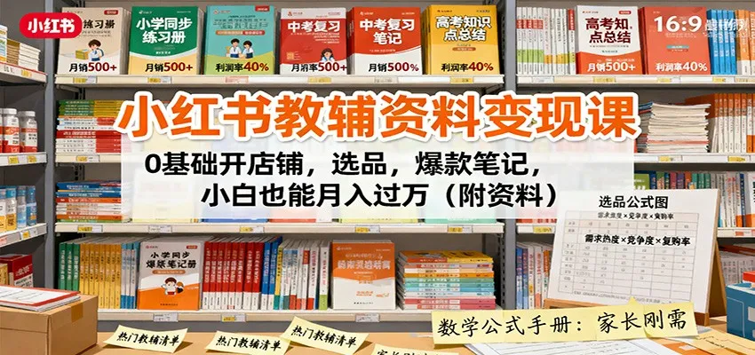 小红书教辅资料变现课：0基础开店铺，选品，爆款笔记，小白也能月入过万(附资料)-网亿资源平台
