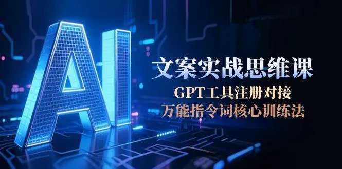 AI文案实战思维课，GPT工具注册对接，万能指令词核心训练法-网亿资源平台