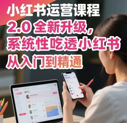 小红书运营课程2.0全新升级，从入门到精通，系统性吃透小红书-网亿资源平台