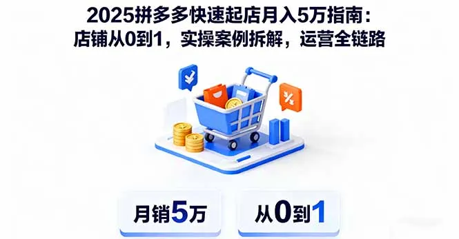 2025拼多多快速起店月入5万指南：店铺从0到1，实操案例拆解，运营全链路-网亿资源平台