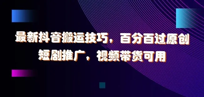 最新抖音搬运技巧，百分百过原创，短剧推广，视频带货可用【揭秘】-网亿资源平台